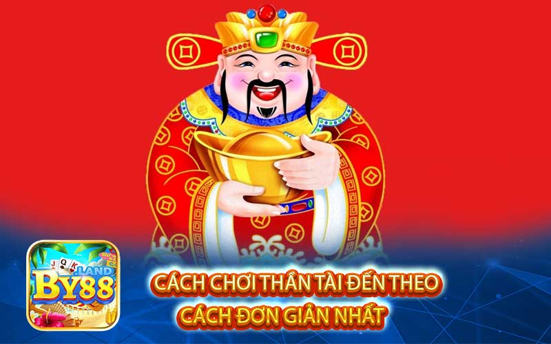 Cách Chơi Thần Tài Đến Theo Cách Đơn Giản Nhất