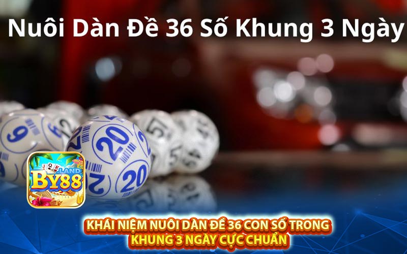 Khái niệm nuôi dàn đề 36 con số trong 
khung 3 ngày cực chuẩn